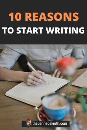 10 Reasons to Start Writing (Now): Why Everyone Should Take Up Writing, Matthew Dewey, The Penned Sleuth, In my last post, I talked about the reality of being a writer. The challenges writers face, the truth about successful writers and what it takes to turn writing into a career. Since it was a piece talking about the tough, unpleasant side of writing, I want to now discuss the benefits.  These are the 10 reasons why everyone should take up writing!​