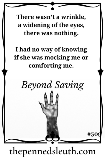 Beyond Saving, Short Story, Matthew Dewey, The Penned Sleuth, I woke up in a hospital on a different planet, with a different arm and leg. I would have hoped to keep my limbs, but they were beyond saving. I would have hoped to have landed on a planet with humans, but that didn't happen either.  The escape pod did its job, just not the way I wanted it to.