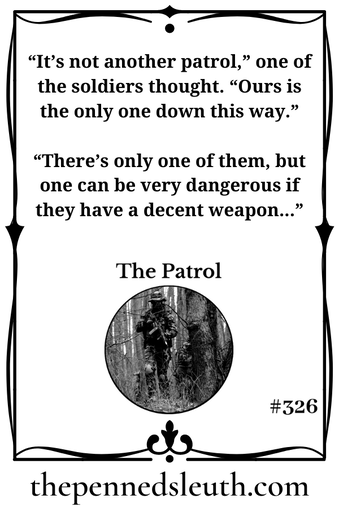 The Patrol, Matthew Dewey, Short Story, The Penned Sleuth, The patrol consisted of three soldiers and their commanding officer. The commanding officer wanted to join the patrol, get a scope of the land for himself. The soldiers under his command were to learn from his example, but really, the commanding officer simply wanted to be out in the field rather than back at base, filling out forms and reporting to his superiors.  If he was too far in the field, they would simply wait until his return.
