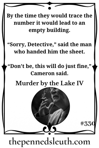 Murder by the Lake IV, Matthew Dewey, Short Story, The Penned Sleuth, “Are you sure you didn’t see any strange individuals visit Smith?” Cameron asked the hotel attendant.  “I’m sorry, nobody that isn’t on the register.”  There was nobody on the register that wasn’t accounted for, so that could only mean Smith had left for late-night meetings, considering the times he came back. It was further confirmation for Detective Cameron Short, but nothing new.